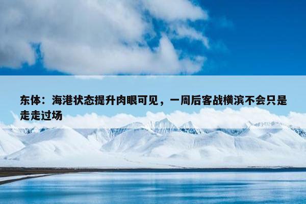 东体：海港状态提升肉眼可见，一周后客战横滨不会只是走走过场