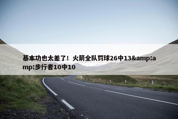 基本功也太差了！火箭全队罚球26中13&amp;步行者10中10