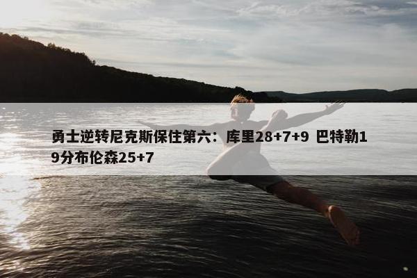 勇士逆转尼克斯保住第六：库里28+7+9 巴特勒19分布伦森25+7