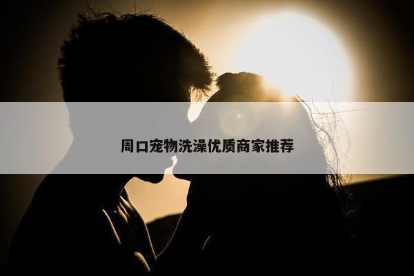 周口宠物洗澡优质商家推荐