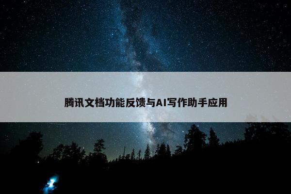 腾讯文档功能反馈与AI写作助手应用