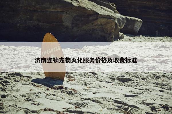 济南连锁宠物火化服务价格及收费标准