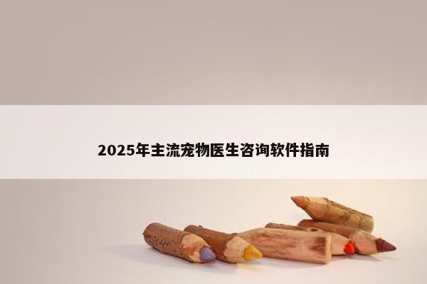 2025年主流宠物医生咨询软件指南