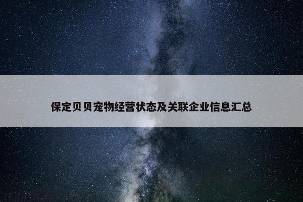 保定贝贝宠物经营状态及关联企业信息汇总