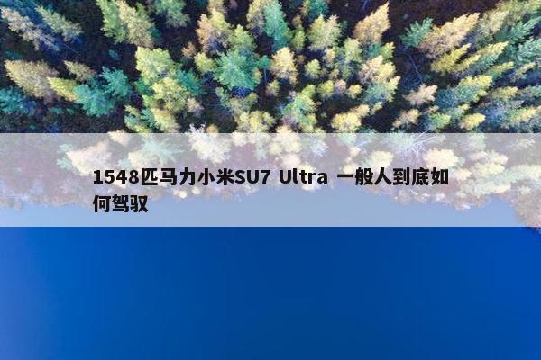 1548匹马力小米SU7 Ultra 一般人到底如何驾驭