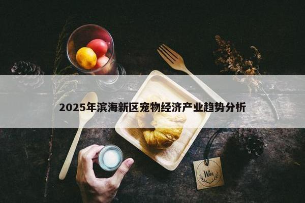 2025年滨海新区宠物经济产业趋势分析