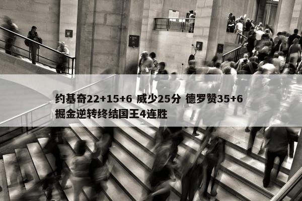 约基奇22+15+6 威少25分 德罗赞35+6 掘金逆转终结国王4连胜