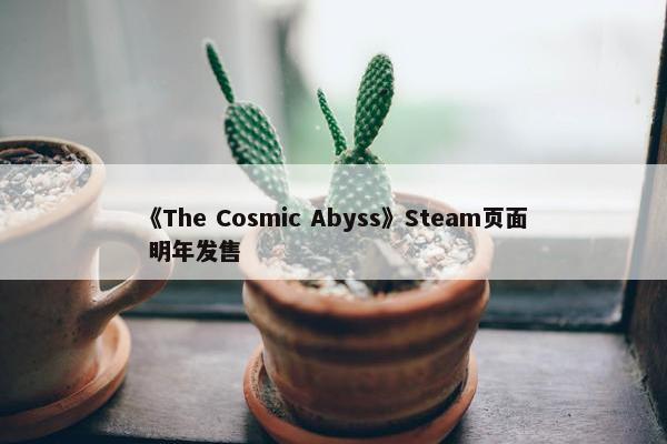 《The Cosmic Abyss》Steam页面 明年发售