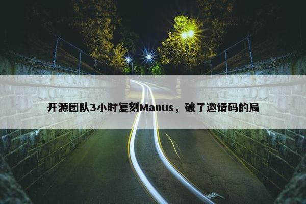 开源团队3小时复刻Manus，破了邀请码的局