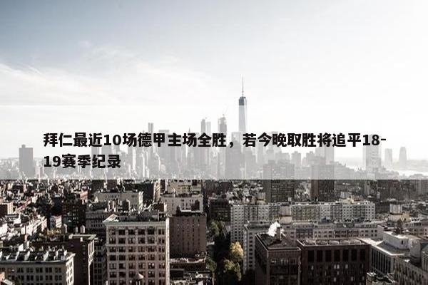 拜仁最近10场德甲主场全胜，若今晚取胜将追平18-19赛季纪录