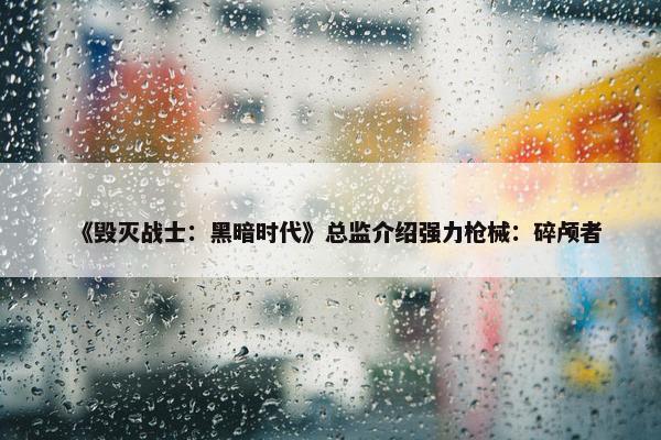 《毁灭战士：黑暗时代》总监介绍强力枪械：碎颅者