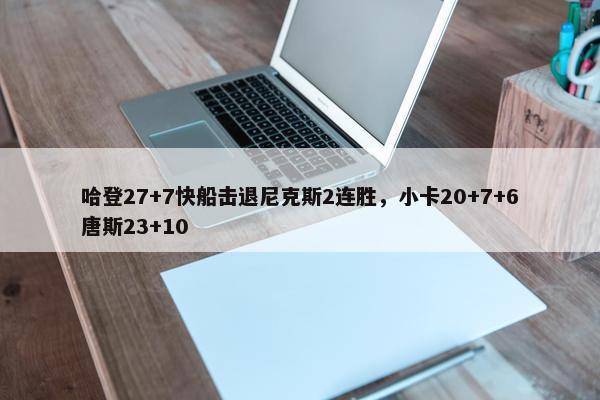 哈登27+7快船击退尼克斯2连胜，小卡20+7+6唐斯23+10