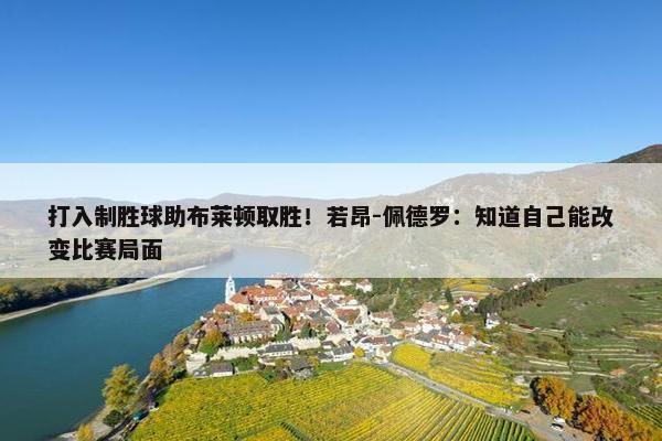 打入制胜球助布莱顿取胜！若昂-佩德罗：知道自己能改变比赛局面