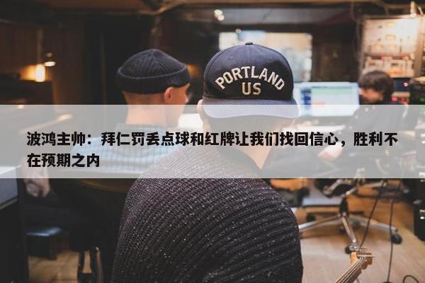 波鸿主帅：拜仁罚丢点球和红牌让我们找回信心，胜利不在预期之内