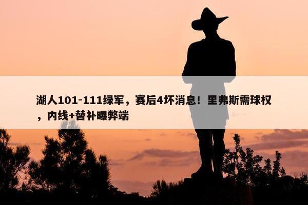 湖人101-111绿军，赛后4坏消息！里弗斯需球权，内线+替补曝弊端