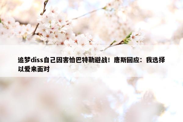 追梦diss自己因害怕巴特勒避战！唐斯回应：我选择以爱来面对