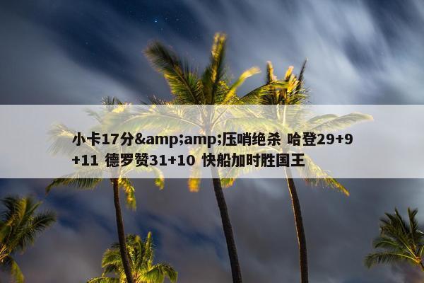 小卡17分&amp;压哨绝杀 哈登29+9+11 德罗赞31+10 快船加时胜国王