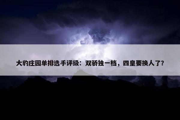 大豹庄园单排选手评级：双骄独一档，四皇要换人了？