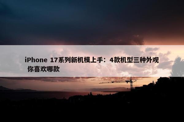 iPhone 17系列新机模上手：4款机型三种外观 你喜欢哪款