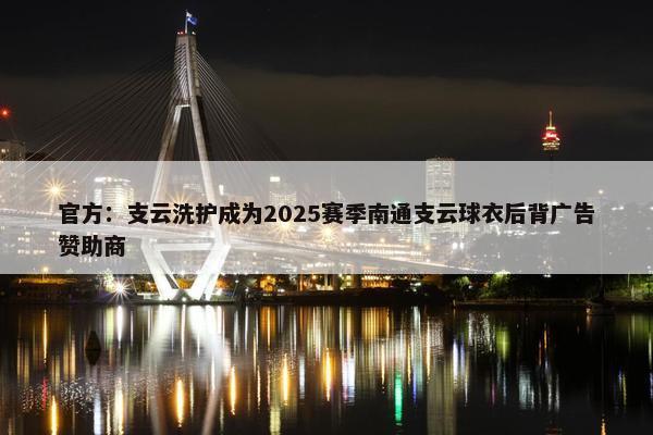 官方：支云洗护成为2025赛季南通支云球衣后背广告赞助商