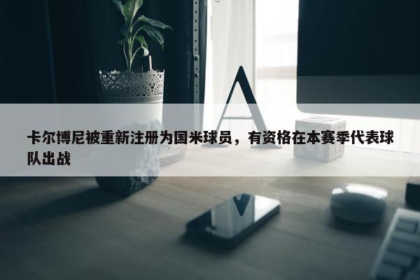 卡尔博尼被重新注册为国米球员，有资格在本赛季代表球队出战