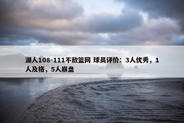 湖人108-111不敌篮网 球员评价：3人优秀，1人及格，5人崩盘