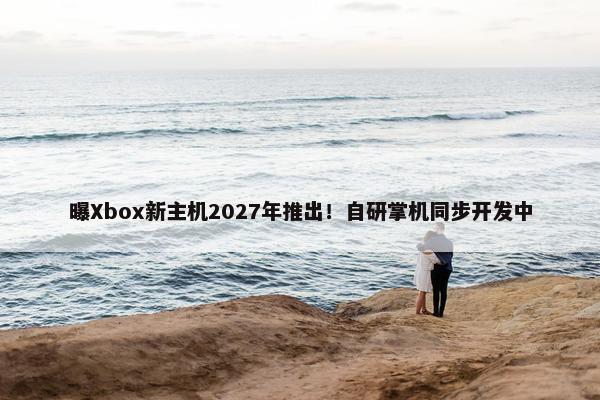 曝Xbox新主机2027年推出！自研掌机同步开发中