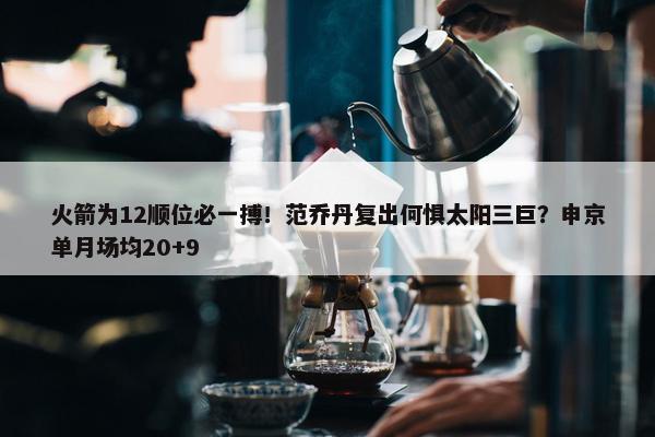 火箭为12顺位必一搏！范乔丹复出何惧太阳三巨？申京单月场均20+9