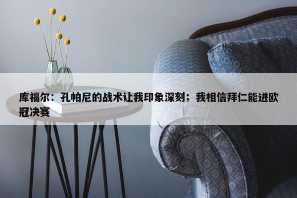 库福尔：孔帕尼的战术让我印象深刻；我相信拜仁能进欧冠决赛