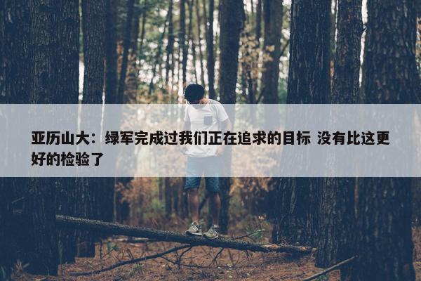 亚历山大：绿军完成过我们正在追求的目标 没有比这更好的检验了