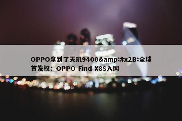 OPPO拿到了天玑9400&#x2B;全球首发权：OPPO Find X8S入网