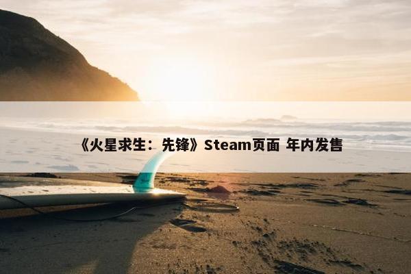 《火星求生：先锋》Steam页面 年内发售