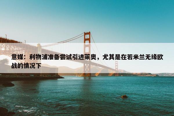 意媒：利物浦准备尝试引进莱奥，尤其是在若米兰无缘欧战的情况下