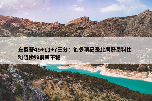 东契奇45+11+7三分：创多项纪录比肩詹皇科比 难阻惨败前四不稳