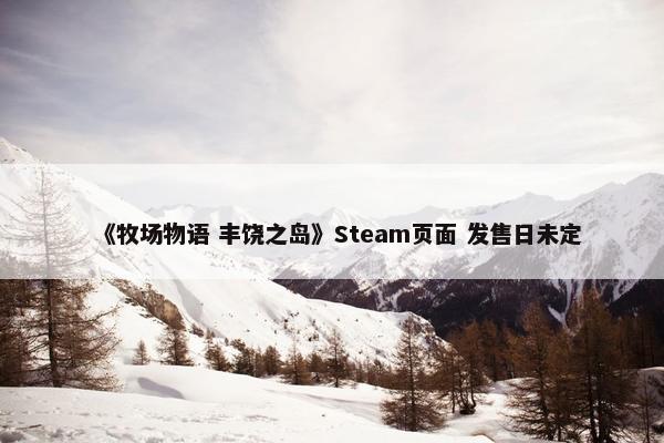 《牧场物语 丰饶之岛》Steam页面 发售日未定