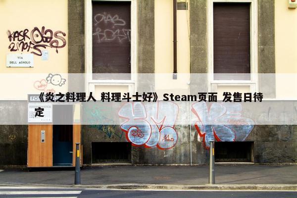 《炎之料理人 料理斗士好》Steam页面 发售日待定