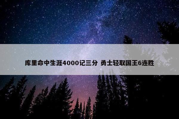 库里命中生涯4000记三分 勇士轻取国王6连胜