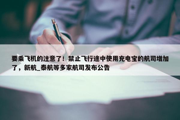 要乘飞机的注意了！禁止飞行途中使用充电宝的航司增加了，新航_泰航等多家航司发布公告