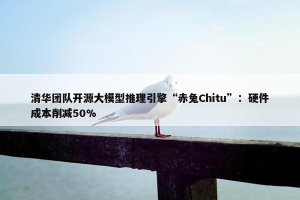 清华团队开源大模型推理引擎“赤兔Chitu”：硬件成本削减50%