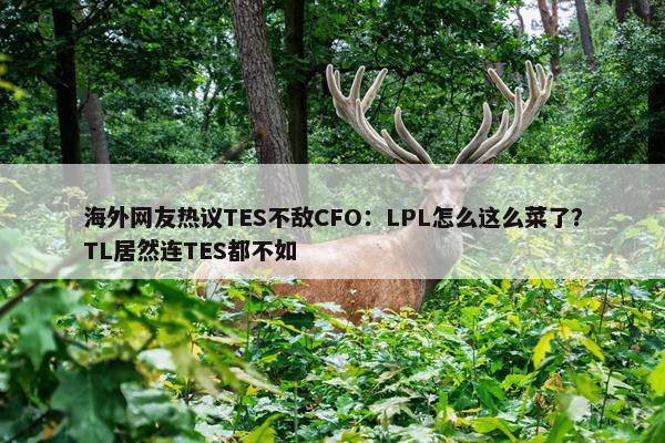 海外网友热议TES不敌CFO：LPL怎么这么菜了？TL居然连TES都不如