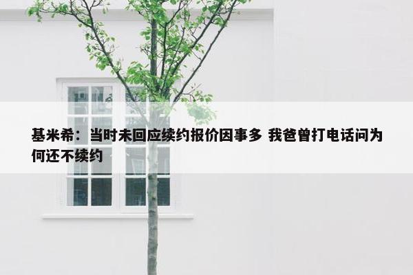 基米希：当时未回应续约报价因事多 我爸曾打电话问为何还不续约