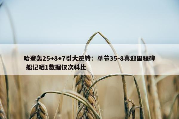 哈登轰25+8+7引大逆转：单节35-8喜迎里程碑 船记晒1数据仅次科比