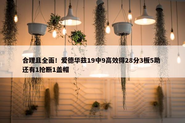 合理且全面！爱德华兹19中9高效得28分3板5助 还有1抢断1盖帽