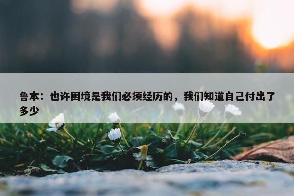 鲁本：也许困境是我们必须经历的，我们知道自己付出了多少