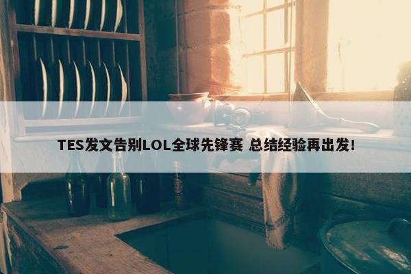 TES发文告别LOL全球先锋赛 总结经验再出发！