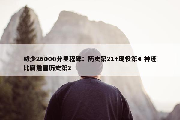 威少26000分里程碑：历史第21+现役第4 神迹比肩詹皇历史第2