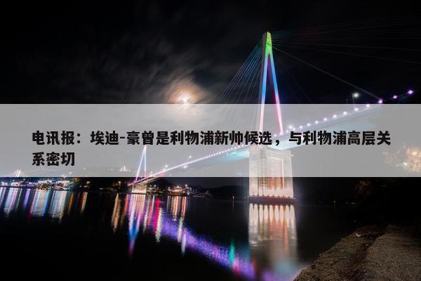 电讯报：埃迪-豪曾是利物浦新帅候选，与利物浦高层关系密切