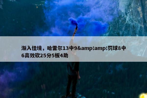 渐入佳境，哈雷尔13中9&amp;罚球8中6高效砍25分5板4助