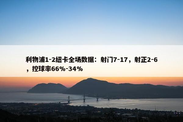 利物浦1-2纽卡全场数据：射门7-17，射正2-6，控球率66%-34%