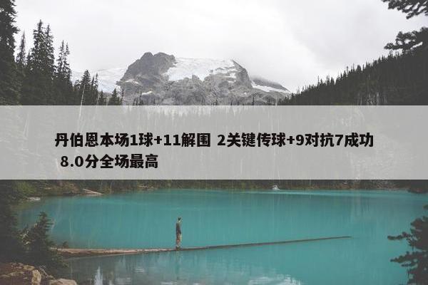 丹伯恩本场1球+11解围 2关键传球+9对抗7成功 8.0分全场最高